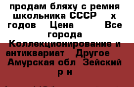 продам бляху с ремня школьника СССР 50-х годов. › Цена ­ 650 - Все города Коллекционирование и антиквариат » Другое   . Амурская обл.,Зейский р-н